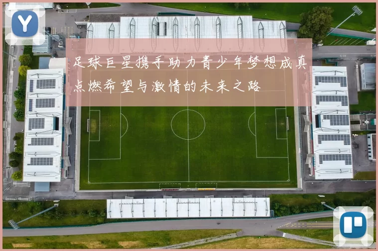 足球巨星携手助力青少年梦想成真点燃希望与激情的未来之路