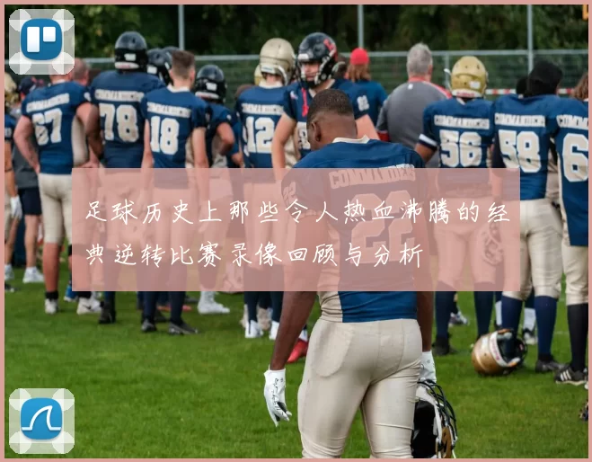 足球历史上那些令人热血沸腾的经典逆转比赛录像回顾与分析