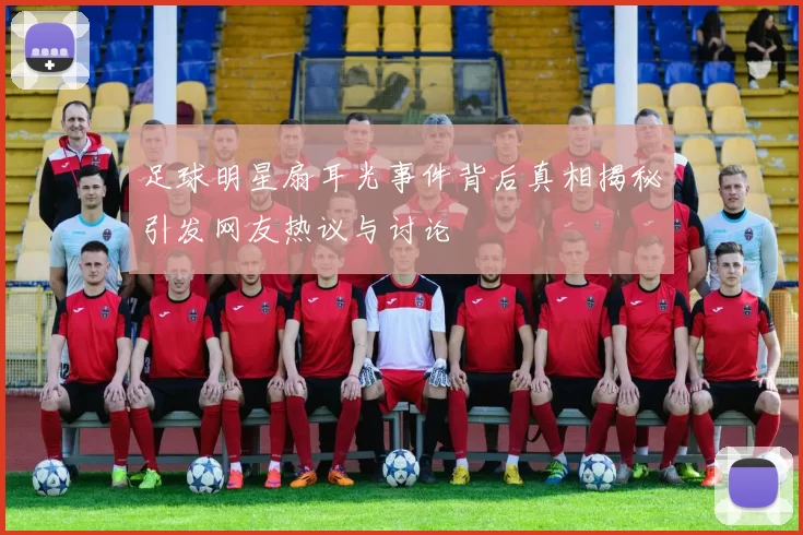 足球明星扇耳光事件背后真相揭秘引发网友热议与讨论