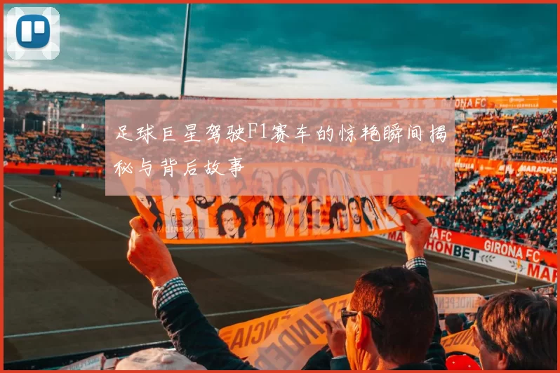 足球巨星驾驶F1赛车的惊艳瞬间揭秘与背后故事