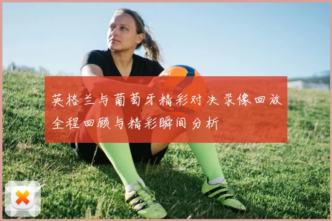 英格兰与葡萄牙精彩对决录像回放全程回顾与精彩瞬间分析