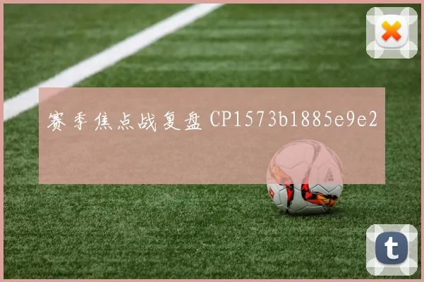 赛季焦点战复盘 CP1573b1885e9e2