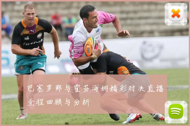 巴塞罗那与霍芬海姆精彩对决直播全程回顾与分析