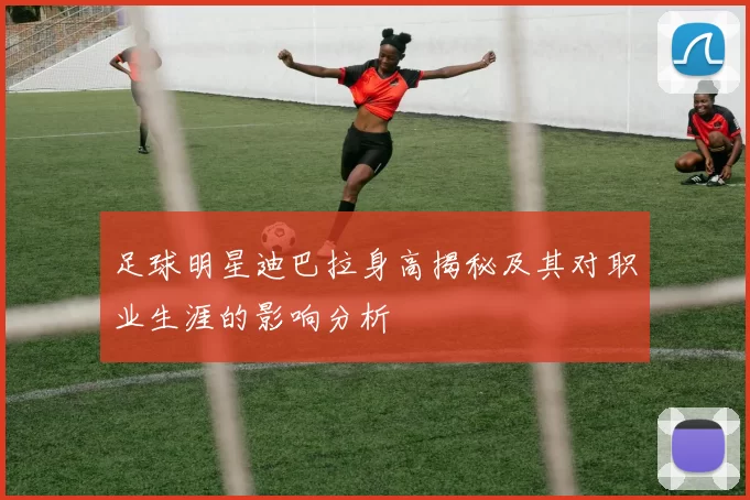 足球明星迪巴拉身高揭秘及其对职业生涯的影响分析