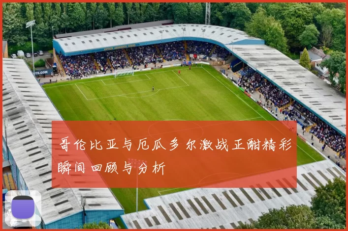 哥伦比亚与厄瓜多尔激战正酣精彩瞬间回顾与分析