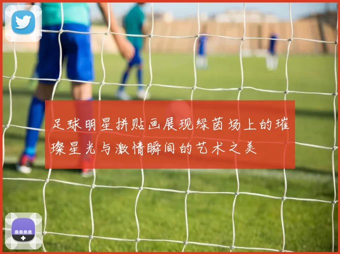 足球明星拼贴画展现绿茵场上的璀璨星光与激情瞬间的艺术之美
