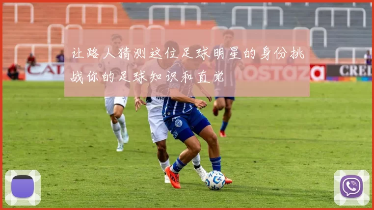 让路人猜测这位足球明星的身份挑战你的足球知识和直觉