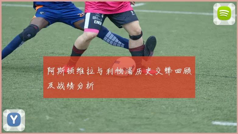 阿斯顿维拉与利物浦历史交锋回顾及战绩分析