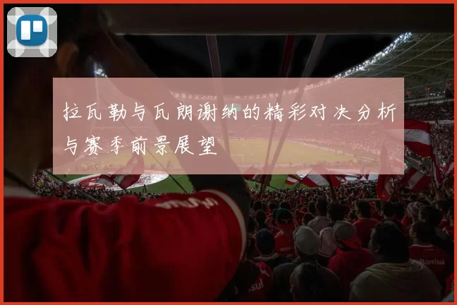 拉瓦勒与瓦朗谢纳的精彩对决分析与赛季前景展望