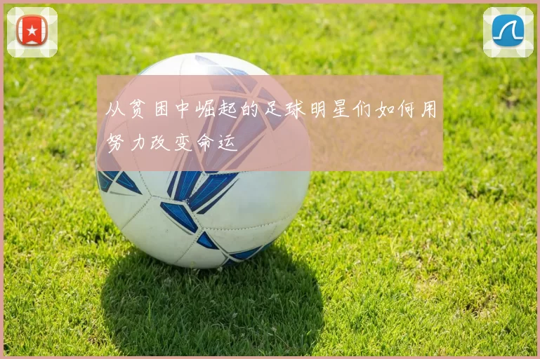 从贫困中崛起的足球明星们如何用努力改变命运