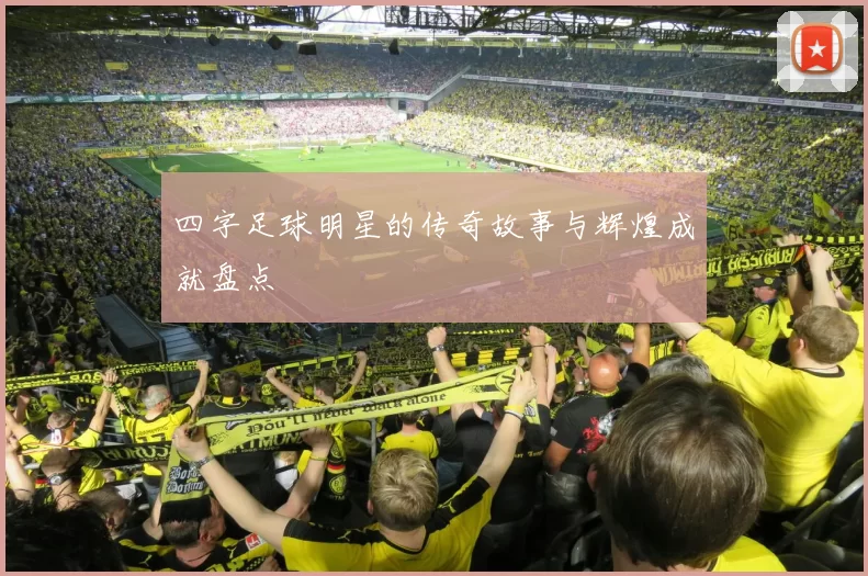 四字足球明星的传奇故事与辉煌成就盘点