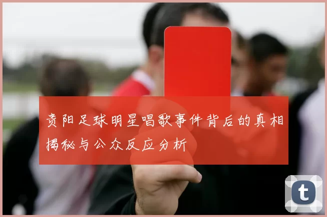 贵阳足球明星唱歌事件背后的真相揭秘与公众反应分析