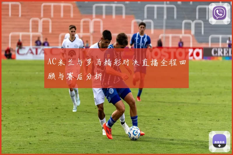 AC米兰与罗马精彩对决直播全程回顾与赛后分析