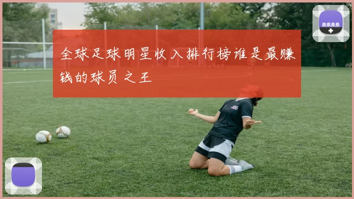全球足球明星收入排行榜谁是最赚钱的球员之王