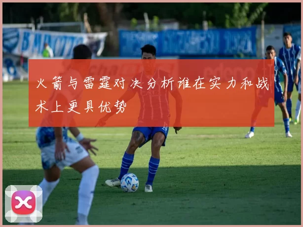 火箭与雷霆对决分析谁在实力和战术上更具优势