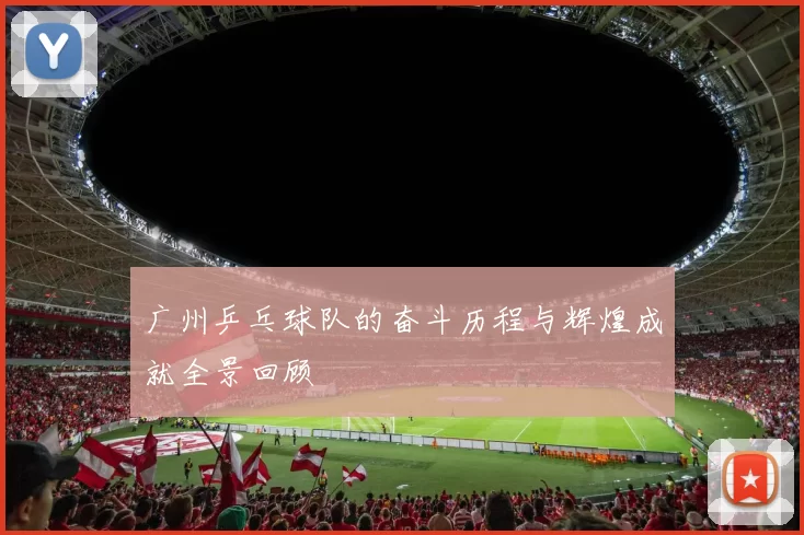 广州乒乓球队的奋斗历程与辉煌成就全景回顾