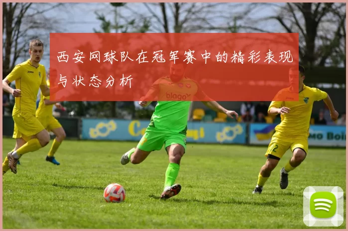 西安网球队在冠军赛中的精彩表现与状态分析