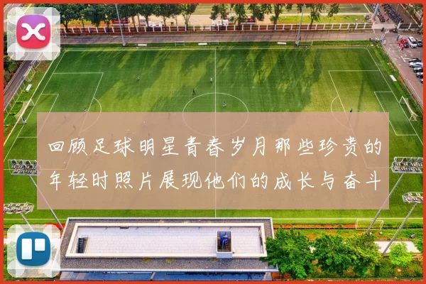 回顾足球明星青春岁月那些珍贵的年轻时照片展现他们的成长与奋斗历程