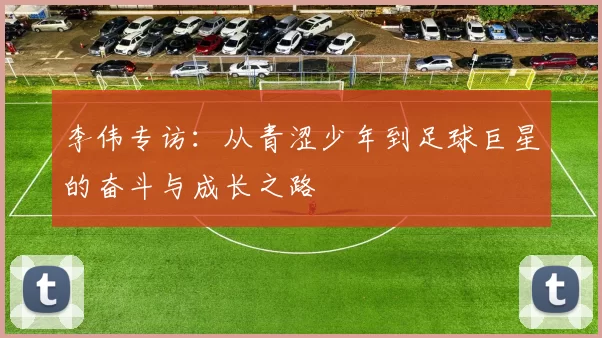 李伟专访：从青涩少年到足球巨星的奋斗与成长之路
