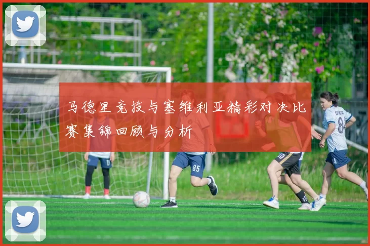 马德里竞技与塞维利亚精彩对决比赛集锦回顾与分析
