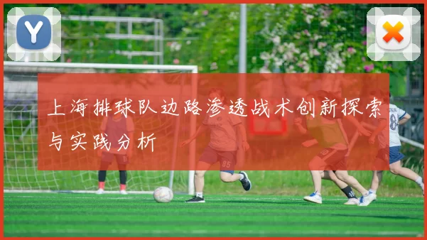 上海排球队边路渗透战术创新探索与实践分析