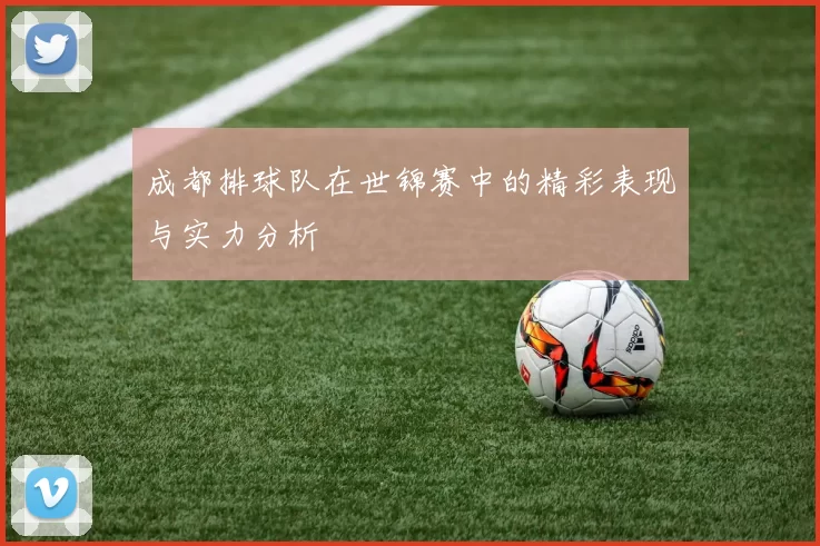 成都排球队在世锦赛中的精彩表现与实力分析