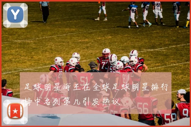 足球明星海王在全球足球明星排行榜中名列第几引发热议