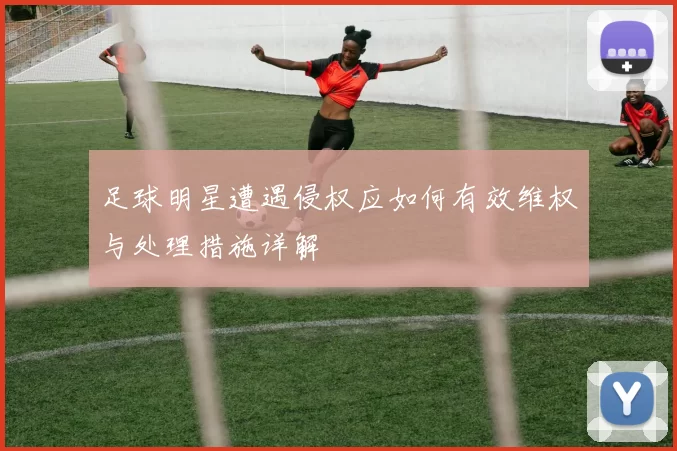 足球明星遭遇侵权应如何有效维权与处理措施详解