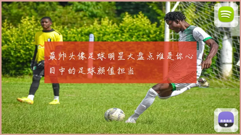最帅头像足球明星大盘点谁是你心目中的足球颜值担当