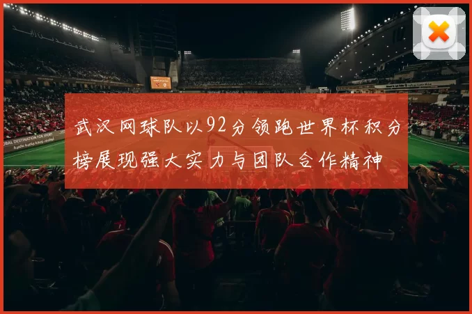 武汉网球队以92分领跑世界杯积分榜展现强大实力与团队合作精神