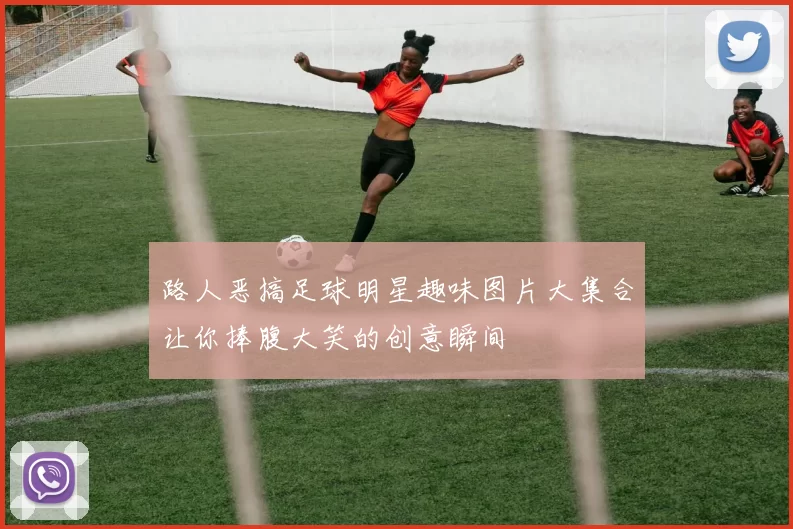 路人恶搞足球明星趣味图片大集合让你捧腹大笑的创意瞬间