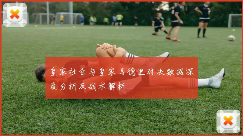 皇家社会与皇家马德里对决数据深度分析及战术解析